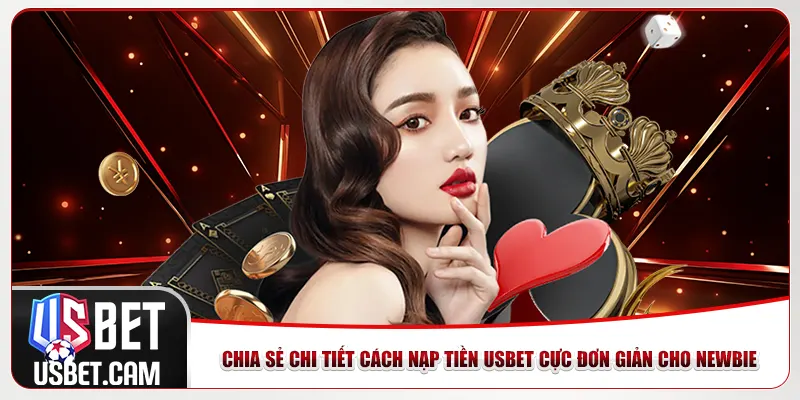 Chia sẻ chi tiết cách nạp tiền Usbet cực đơn giản cho newbie