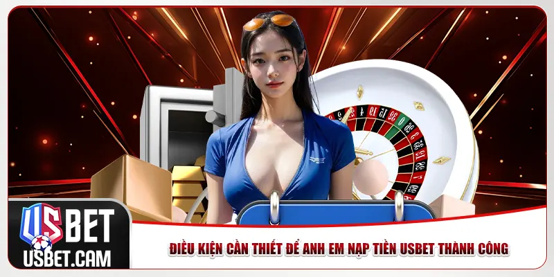Điều kiện cần thiết để anh em nạp tiền Usbet thành công