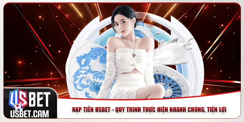 Nạp Tiền Usbet - Quy Trình Thực Hiện Nhanh Chóng, Tiện Lợi